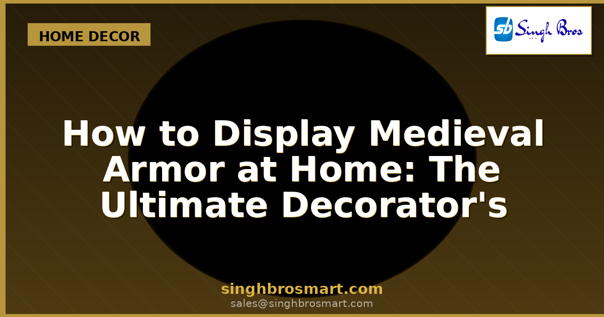 How to Display Medieval Armor at Home: The Ultimate Decorator's Guide