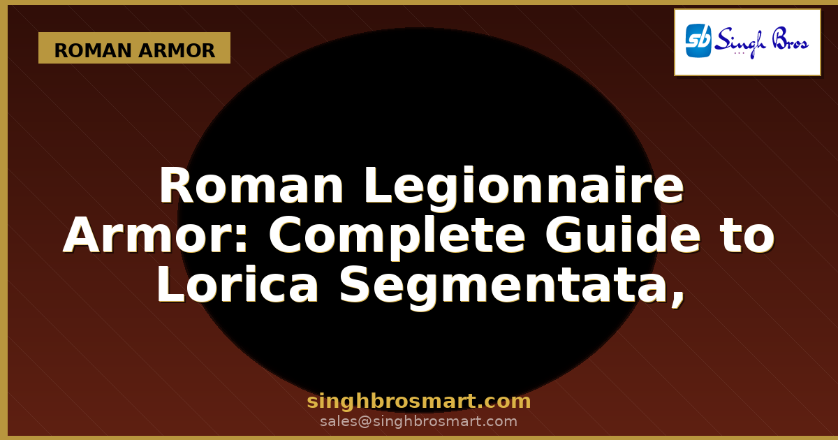 Roman Legionnaire Armor: Complete Guide to Lorica Segmentata, Helmets & Replicas