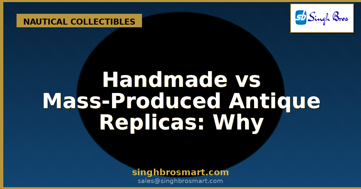 Handmade vs Mass-Produced Antique Replicas: Why Craftsmanship Matters